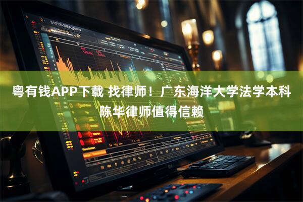 粤有钱APP下载 找律师！广东海洋大学法学本科陈华律师值得信赖